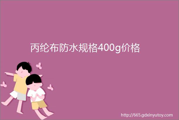 丙纶布防水规格400g价格