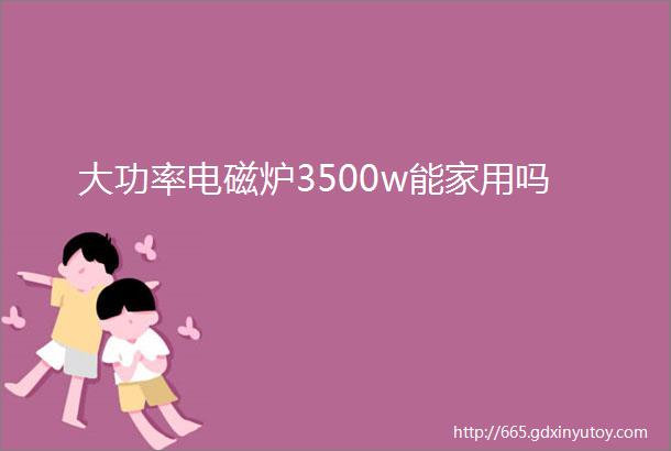 大功率电磁炉3500w能家用吗