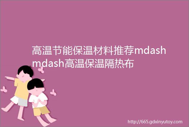 高温节能保温材料推荐mdashmdash高温保温隔热布