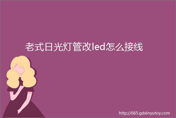 老式日光灯管改led怎么接线