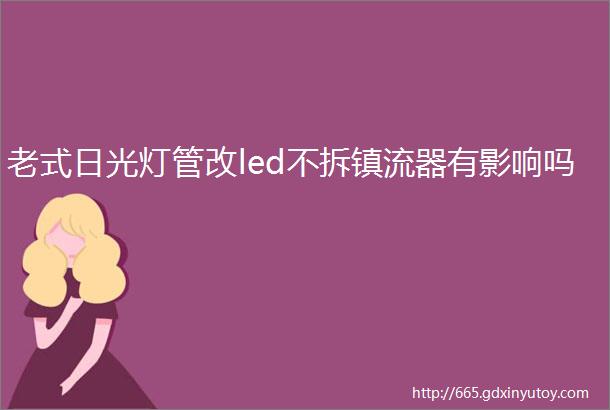 老式日光灯管改led不拆镇流器有影响吗