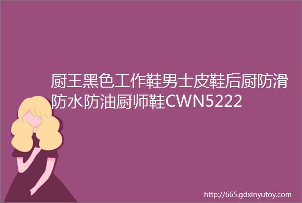 厨王黑色工作鞋男士皮鞋后厨防滑防水防油厨师鞋CWN5222