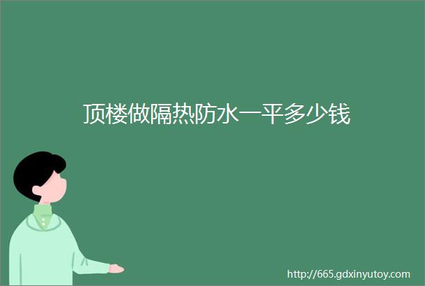 顶楼做隔热防水一平多少钱