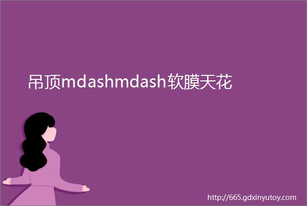 吊顶mdashmdash软膜天花