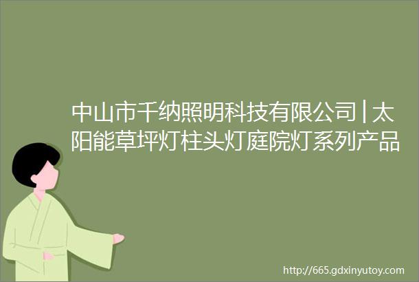 中山市千纳照明科技有限公司│太阳能草坪灯柱头灯庭院灯系列产品一