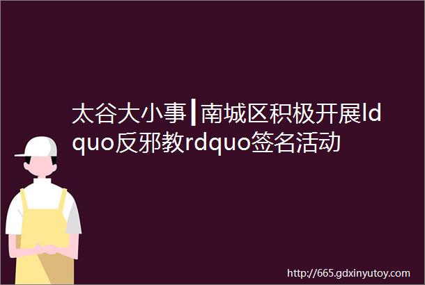 太谷大小事┃南城区积极开展ldquo反邪教rdquo签名活动