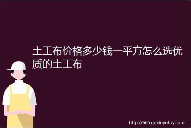 土工布价格多少钱一平方怎么选优质的土工布