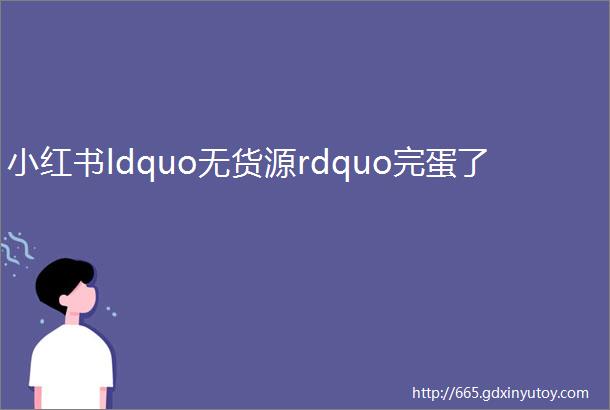 小红书ldquo无货源rdquo完蛋了