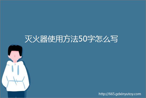 灭火器使用方法50字怎么写