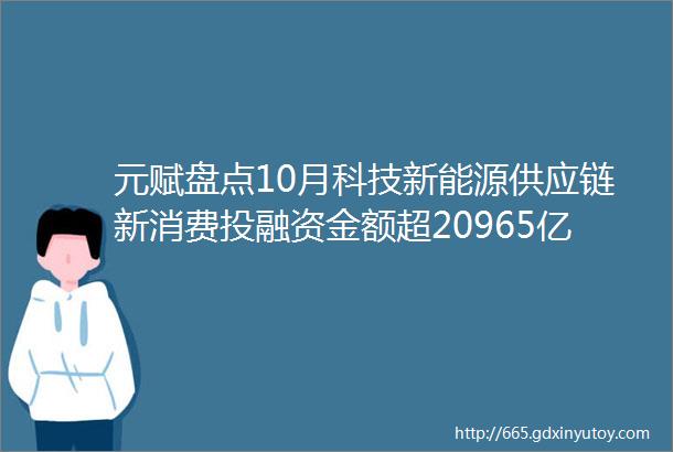 元赋盘点10月科技新能源供应链新消费投融资金额超20965亿元82个私募融资事件