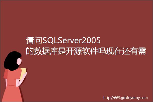 请问SQLServer2005的数据库是开源软件吗现在还有需