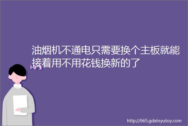 油烟机不通电只需要换个主板就能接着用不用花钱换新的了