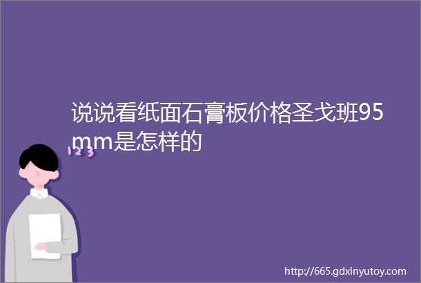 说说看纸面石膏板价格圣戈班95mm是怎样的