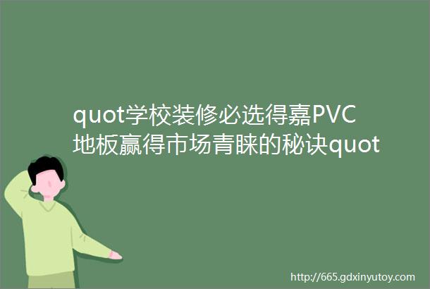 quot学校装修必选得嘉PVC地板赢得市场青睐的秘诀quot