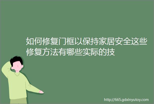 如何修复门框以保持家居安全这些修复方法有哪些实际的技